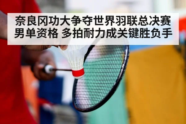 奈良冈功大争夺世界羽联总决赛男单资格 多拍耐力成关键胜负手 | c7c7